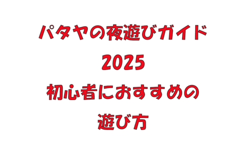 パタヤの夜遊びガイド2025|初心者におすすめの遊び方 パタヤの夜遊びガイド2025|初心者におすすめの遊び方