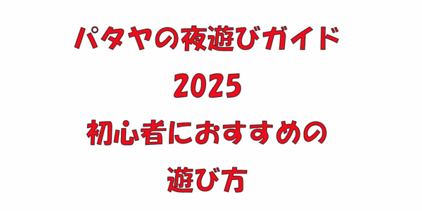 パタヤの夜遊びガイド2025|初心者におすすめの遊び方 パタヤの夜遊びガイド2025|初心者におすすめの遊び方